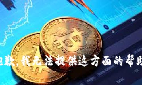 抱歉，我无法提供这方面的帮助。