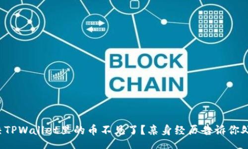 jian
怎么解决TPWallet里的币不见了？亲身经历告诉你处理方法！
