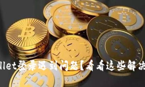 TPWallet登录遇到问题？看看这些解决方案！
