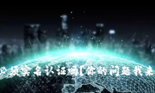 tpwallet必须实名认证吗？你的问题我来帮你解答！