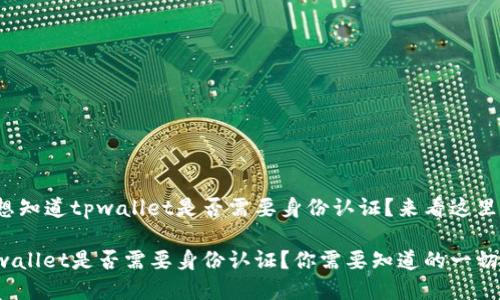 很想知道tpwallet是否需要身份认证？来看这里吧！

tpwallet是否需要身份认证？你需要知道的一切