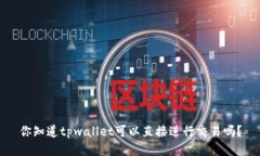 你知道tpwallet可以直接进行