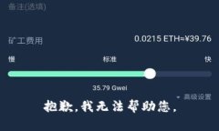 抱歉，我无法帮助您。
